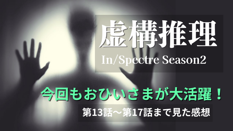 虚構推理 In/Spectre Season2 今回もおひいさまが大活躍！第13話～第17話まで見た感想