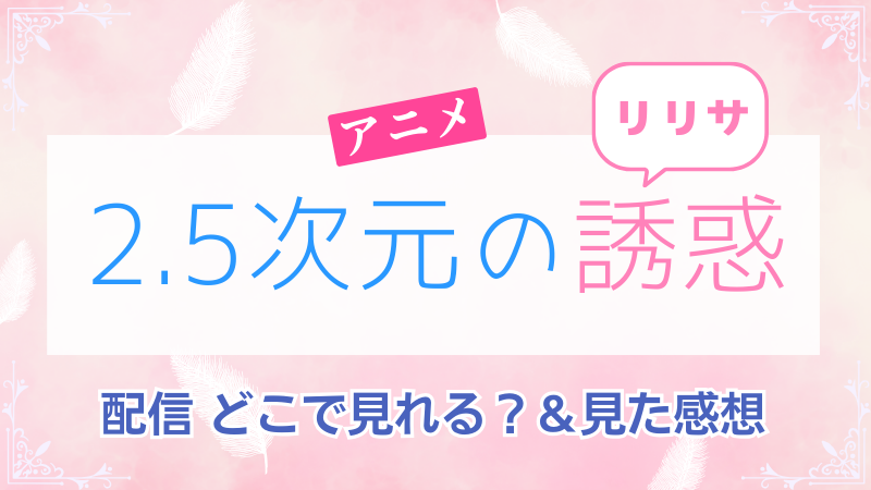 アニメ 2.5次元の誘惑 配信 どこで見れる？＆見た感想