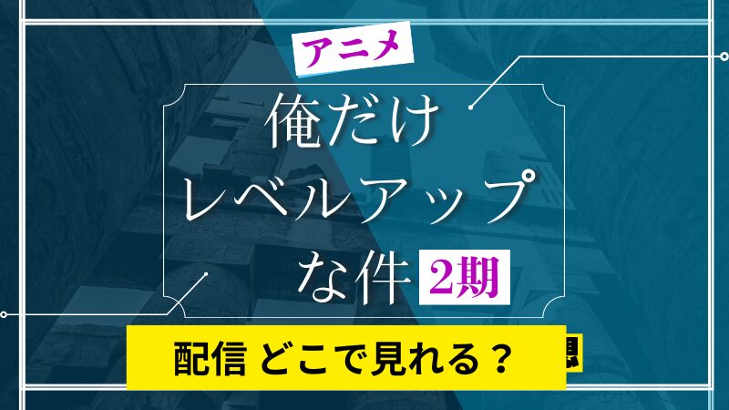 アニメ 俺だけレベルアップな件 2期 配信 どこで見れる？