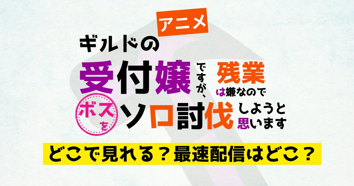 アニメ ギルドの受付嬢ですが、残業は嫌なのでボスをソロ討伐しようと思います 配信 どこで見れる？