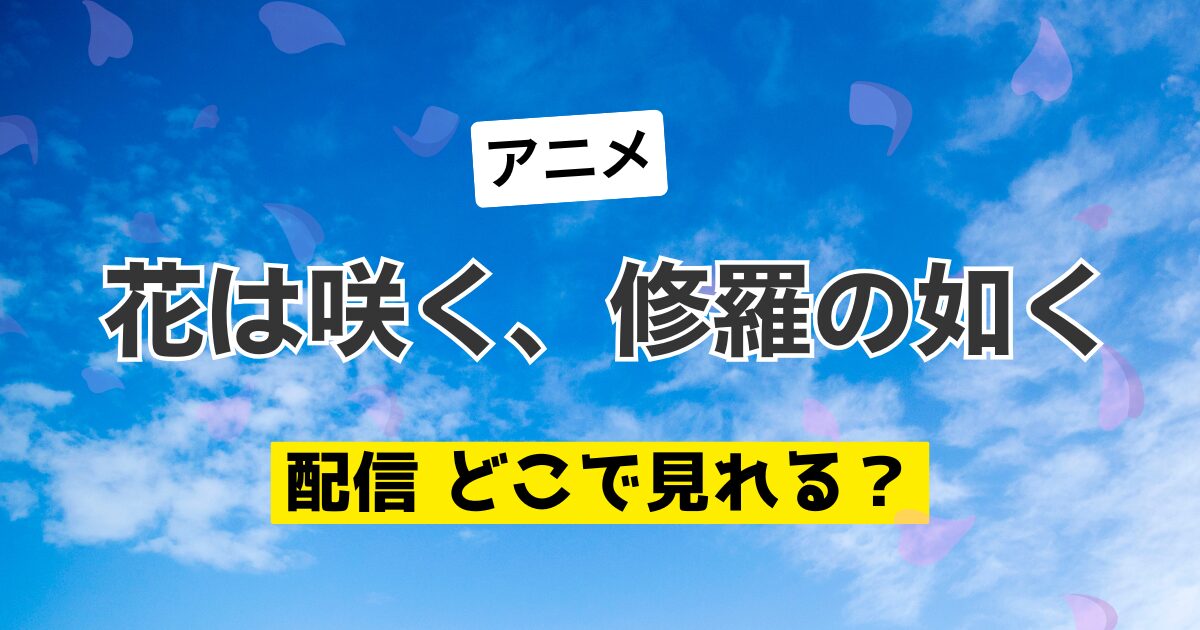 アニメ 花は咲く、修羅の如く 配信 どこで見れる？