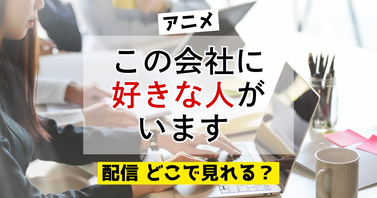 アニメ この会社に好きな人がいます 配信 どこで見れる？