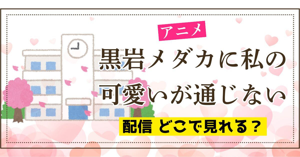 アニメ 黒岩メダカに私の可愛いが通じない 配信 どこで見れる？