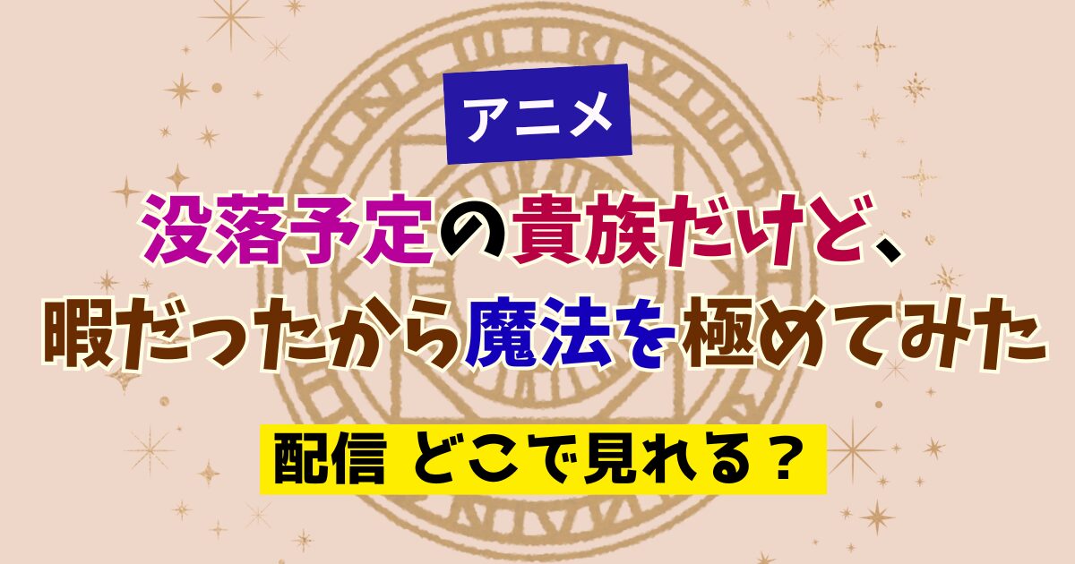 アニメ 没落予定の貴族だけど、暇だったから魔法を極めてみた 配信 どこで見れる？