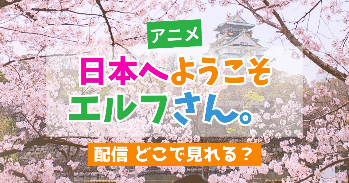 アニメ 日本へようこそエルフさん。配信 どこで見れる？