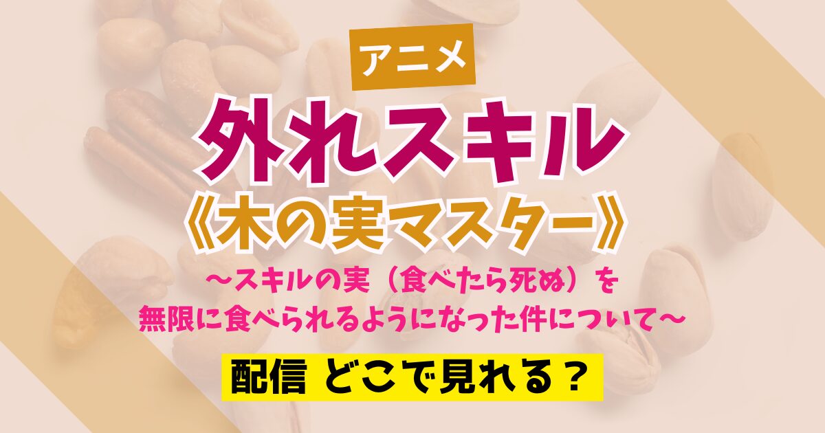 アニメ 外れスキル《木の実マスター》 ～スキルの実（食べたら死ぬ）を無限に食べられるようになった件について～ 配信 どこで見れる？