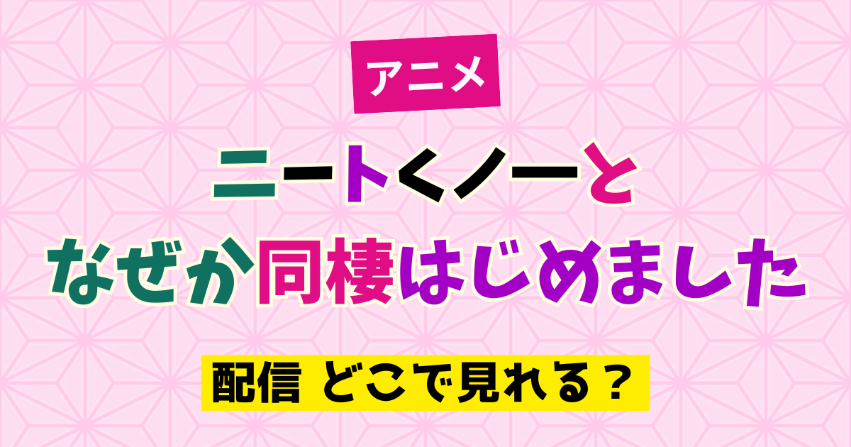 アニメ ニートくノ一となぜか同棲はじめました 配信 どこで見れる？