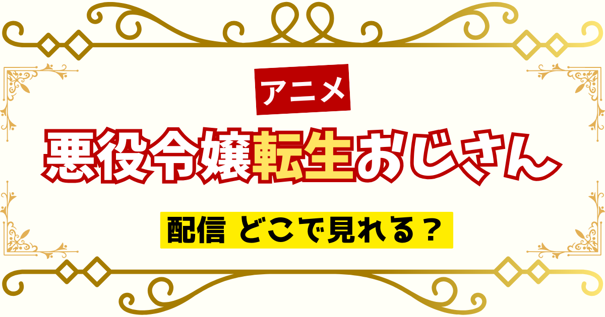 アニメ 悪役令嬢転生おじさん 配信 どこで見れる？