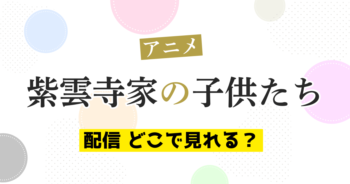 アニメ 紫雲寺家の子供たち 配信 どこで見れる？