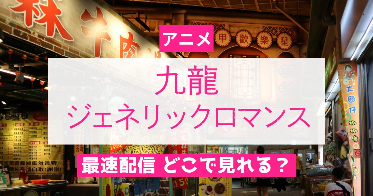 アニメ 九龍ジェネリックロマンス 最速配信 どこで見れる？
