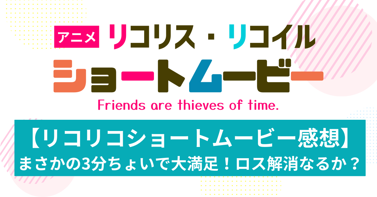 アニメ【リコリコショートムービー感想】まさかの3分ちょいで大満足！ロス解消なるか？