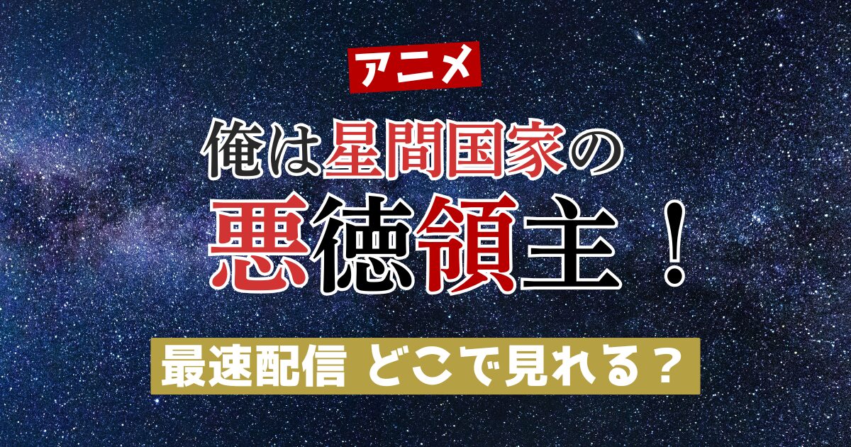 アニメ 俺は星間国家の悪徳領主！最速配信 どこで見れる？