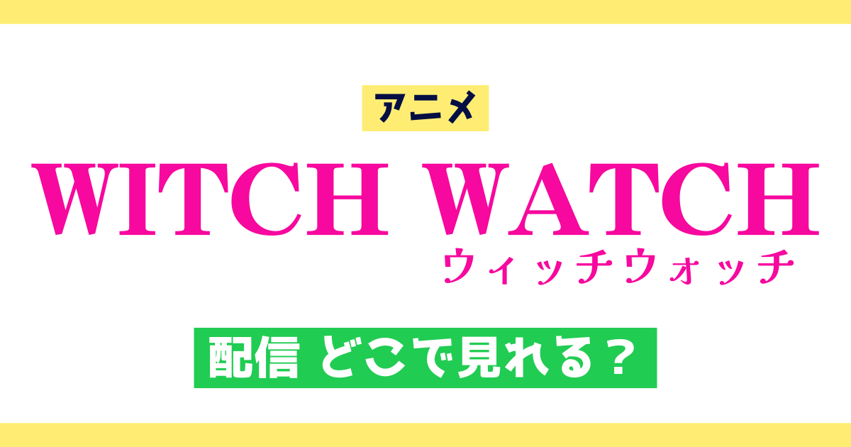 アニメ ウィッチウォッチ 配信 どこで見れる？