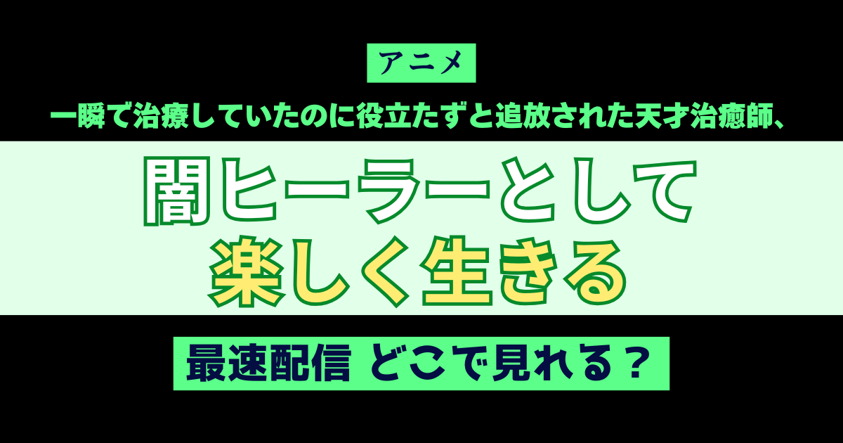 アニメ 一瞬で治療していたのに役立たずと追放された天才治癒師、闇ヒーラーとして楽しく生きる 最速配信 どこで見れる？