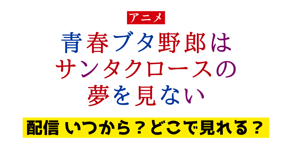 アニメ 青春ブタ野郎はサンタクロースの夢を見ない 配信 いつから？どこで見れる？