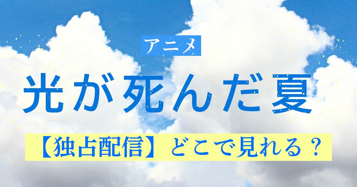 アニメ 光が死んだ夏 独占配信どこで見れる？