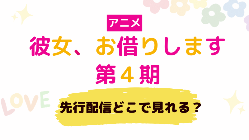 アニメ 彼女、お借りします 第4期 先行配信どこで見れる？