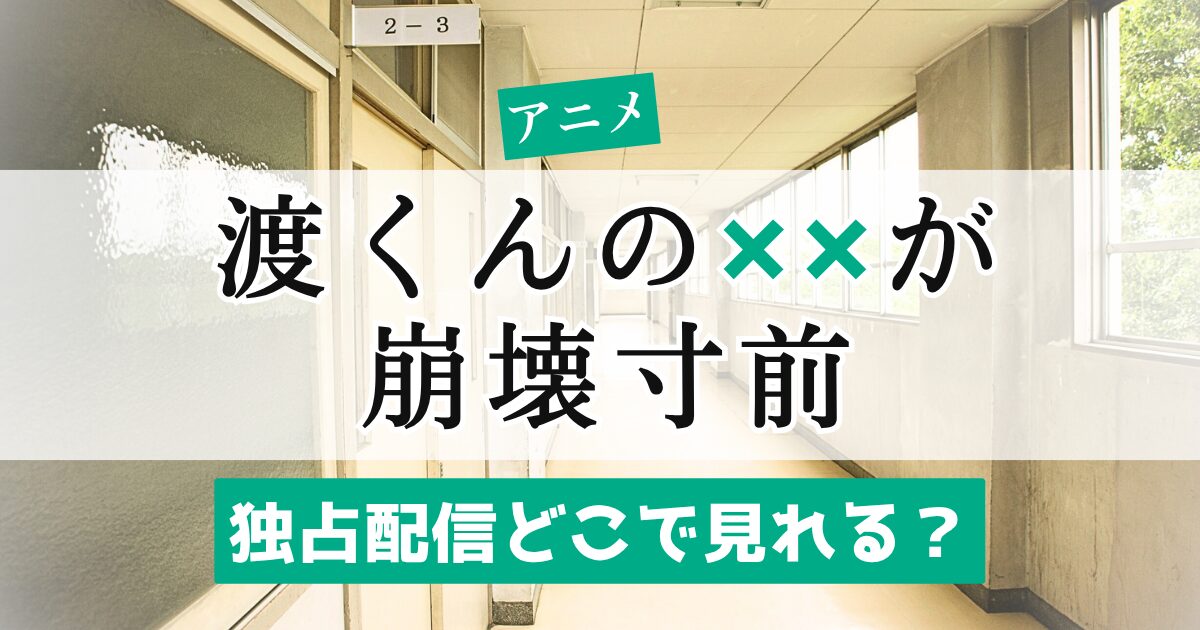 アニメ 渡くんのXXが崩壊寸前 独占配信どこで見れる？