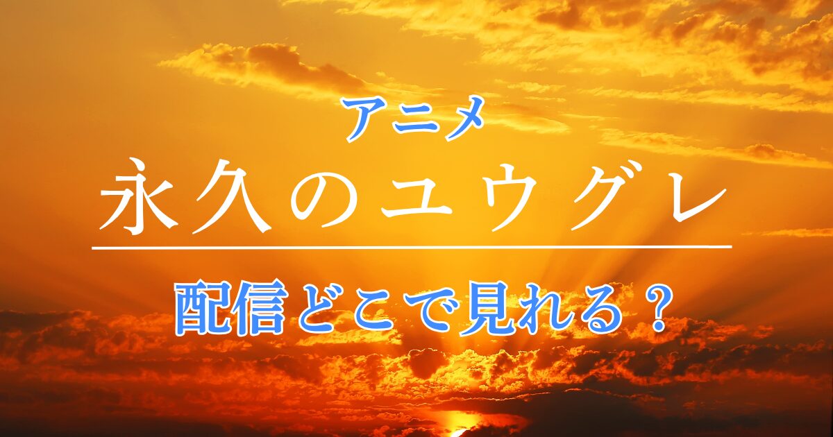 アニメ 永久のユウグレ 配信 どこで見れる？